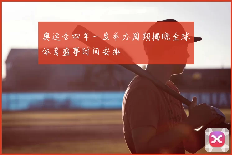 奥运会四年一度举办周期揭晓全球体育盛事时间安排