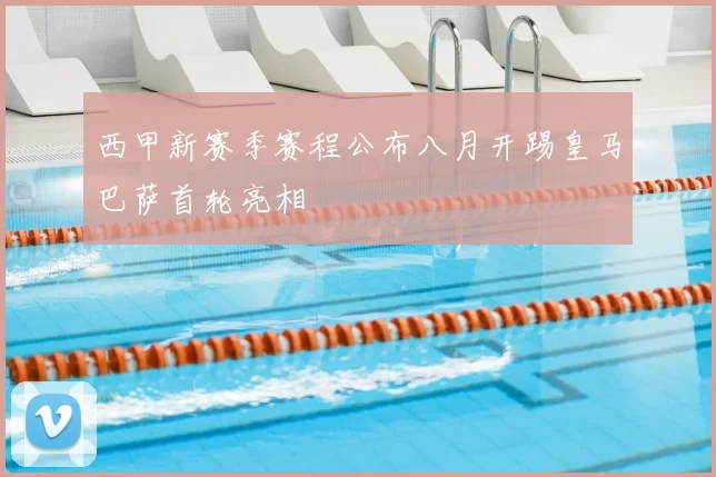 西甲新赛季赛程公布八月开踢皇马巴萨首轮亮相