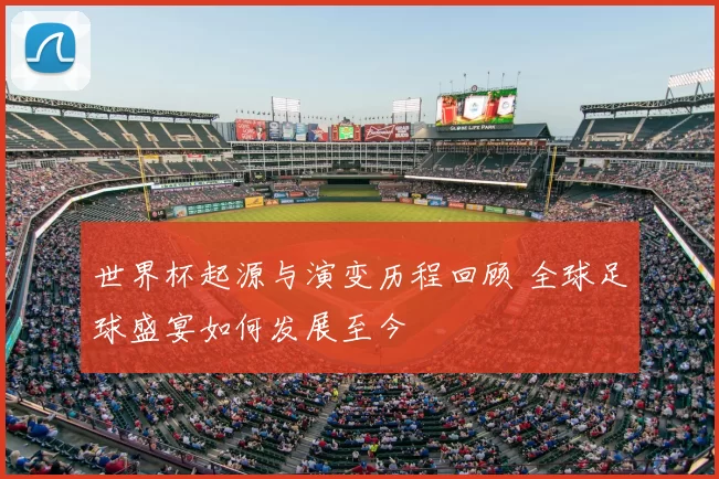 世界杯起源与演变历程回顾 全球足球盛宴如何发展至今