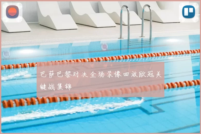 巴萨巴黎对决全场录像回放欧冠关键战集锦