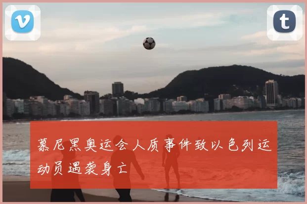 慕尼黑奥运会人质事件致以色列运动员遇袭身亡