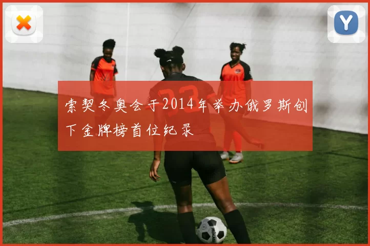 索契冬奥会于2014年举办俄罗斯创下金牌榜首位纪录