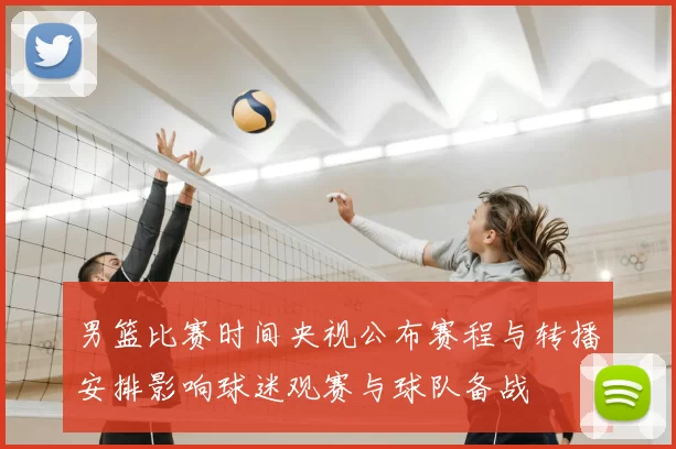 男篮比赛时间央视公布赛程与转播安排影响球迷观赛与球队备战