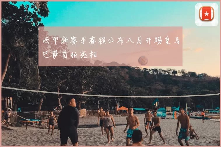 西甲新赛季赛程公布八月开踢皇马巴萨首轮亮相