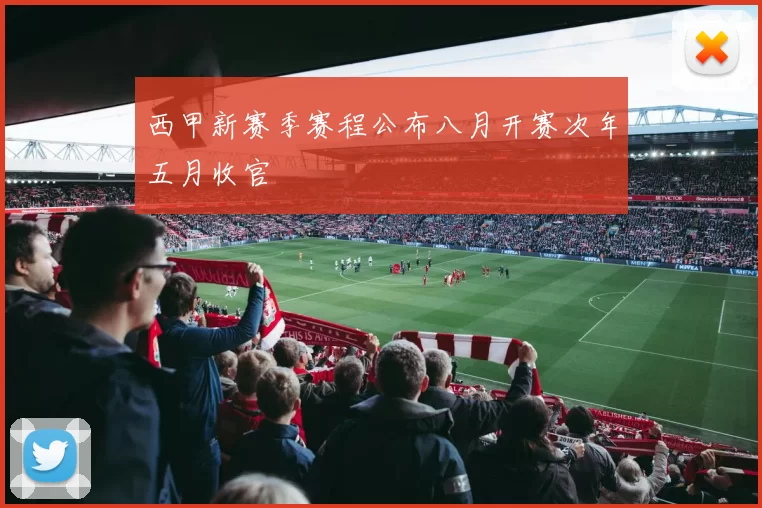 西甲新赛季赛程公布八月开赛次年五月收官