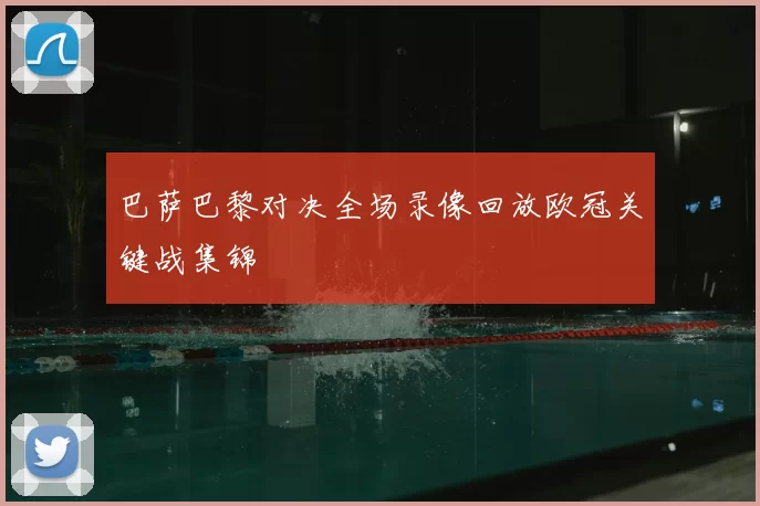 巴萨巴黎对决全场录像回放欧冠关键战集锦