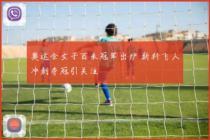 奥运会女子百米冠军出炉 新科飞人冲刺夺冠引关注