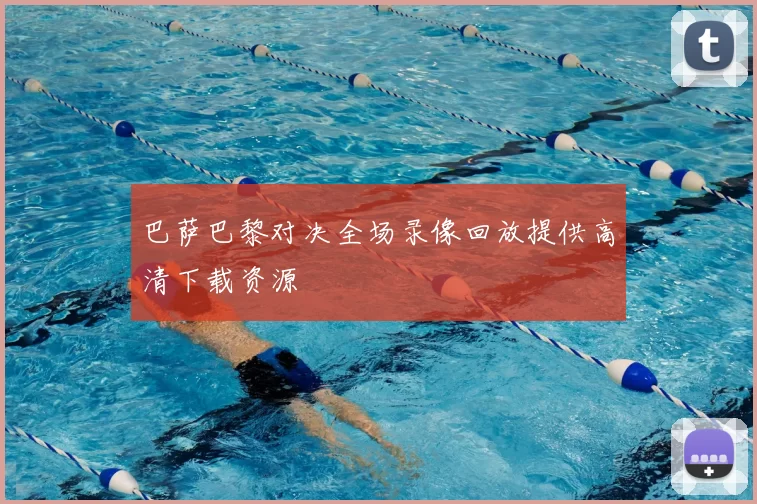 巴萨巴黎对决全场录像回放提供高清下载资源