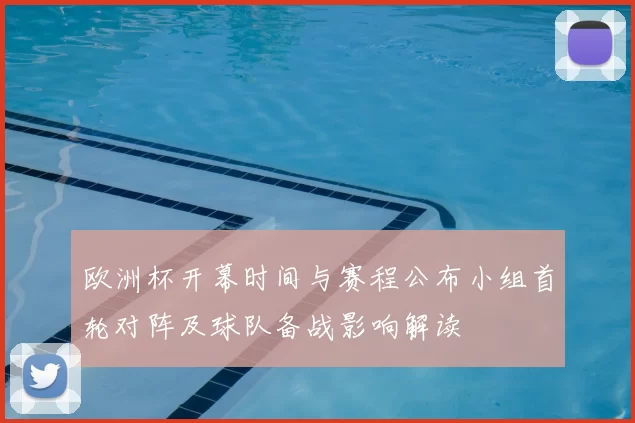 欧洲杯开幕时间与赛程公布小组首轮对阵及球队备战影响解读
