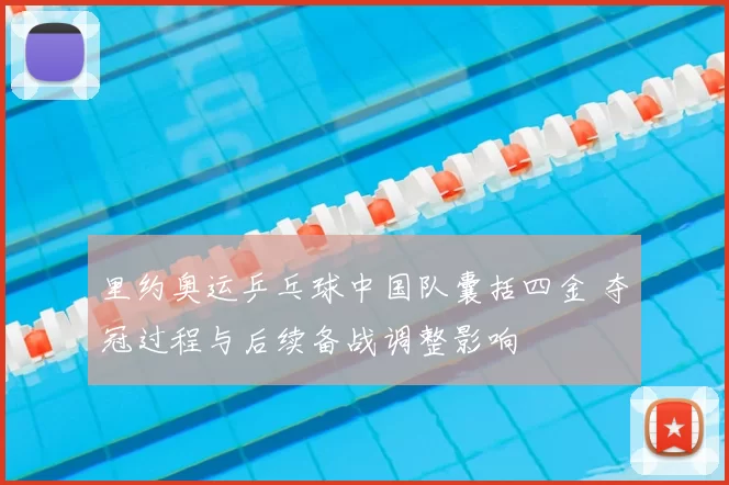 里约奥运乒乓球中国队囊括四金 夺冠过程与后续备战调整影响