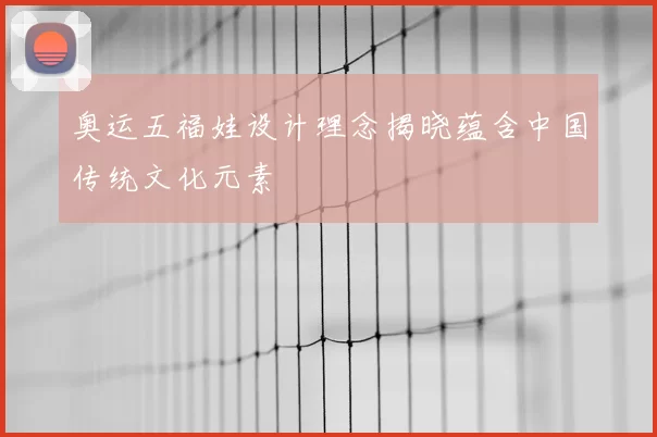 奥运五福娃设计理念揭晓蕴含中国传统文化元素
