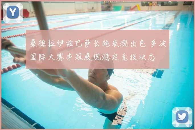 桑德拉伊兹巴萨长跑表现出色 多次国际大赛夺冠展现稳定竞技状态