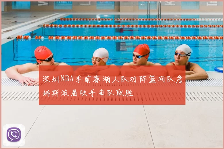 深圳NBA季前赛湖人队对阵篮网队詹姆斯浓眉联手率队取胜