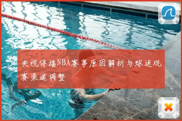 央视停播NBA赛事原因解析与球迷观赛渠道调整