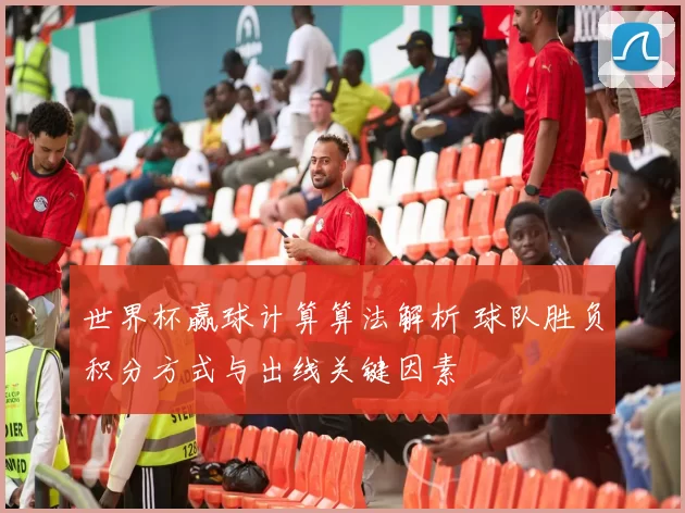 世界杯赢球计算算法解析 球队胜负积分方式与出线关键因素
