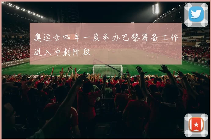 奥运会四年一度举办巴黎筹备工作进入冲刺阶段