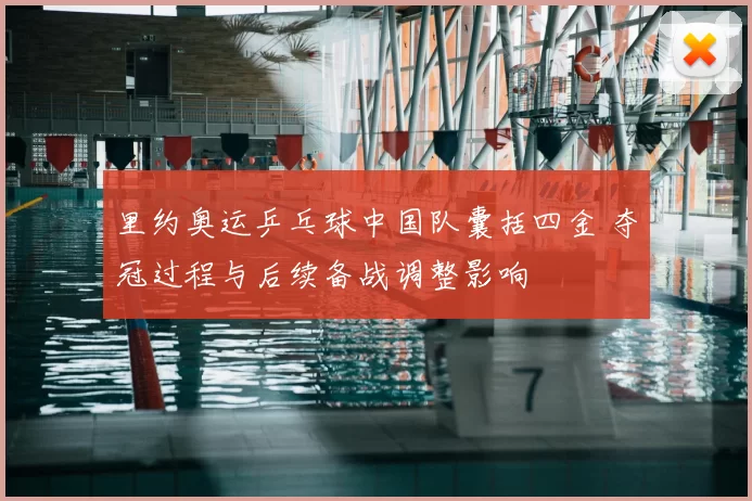 里约奥运乒乓球中国队囊括四金 夺冠过程与后续备战调整影响