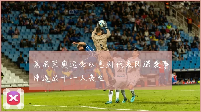 慕尼黑奥运会以色列代表团遇袭事件造成十一人丧生