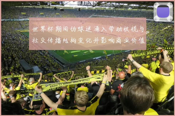 世界杯期间伪球迷涌入带动收视与社交传播结构变化并影响商业价值