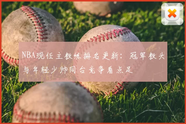 NBA现任主教练排名更新：冠军教头与年轻少帅同台竞争看点足