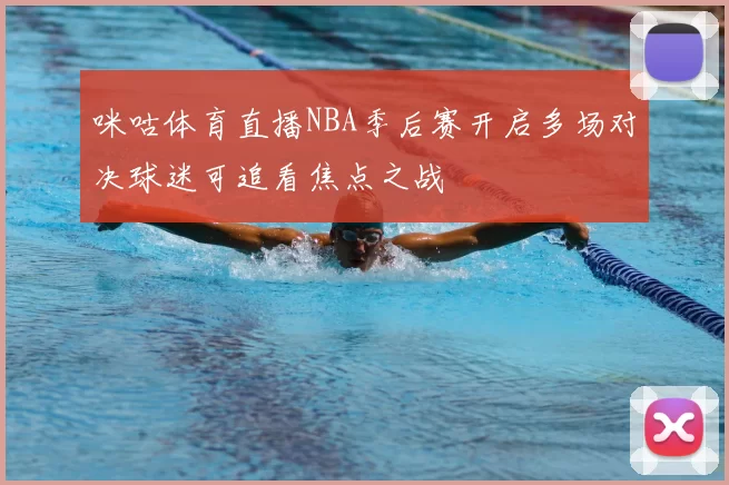 咪咕体育直播NBA季后赛开启多场对决球迷可追看焦点之战