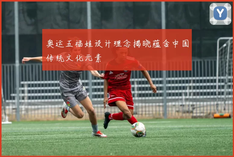 奥运五福娃设计理念揭晓蕴含中国传统文化元素