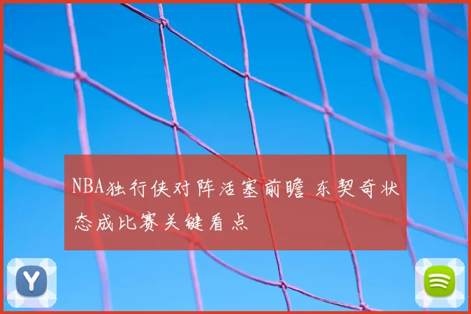 NBA独行侠对阵活塞前瞻 东契奇状态成比赛关键看点