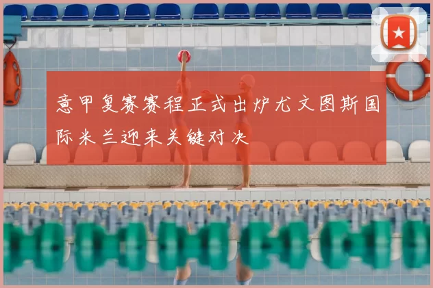 意甲复赛赛程正式出炉尤文图斯国际米兰迎来关键对决