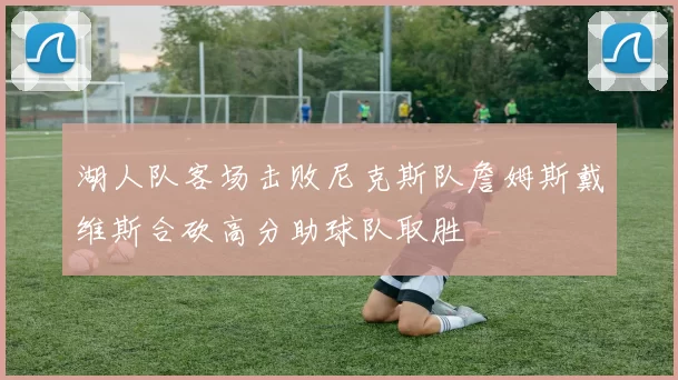 湖人队客场击败尼克斯队詹姆斯戴维斯合砍高分助球队取胜