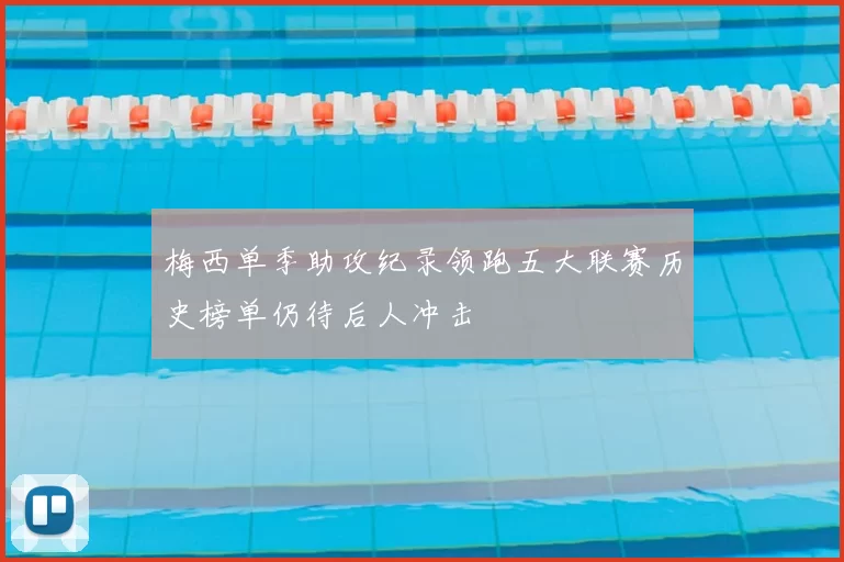 梅西单季助攻纪录领跑五大联赛历史榜单仍待后人冲击