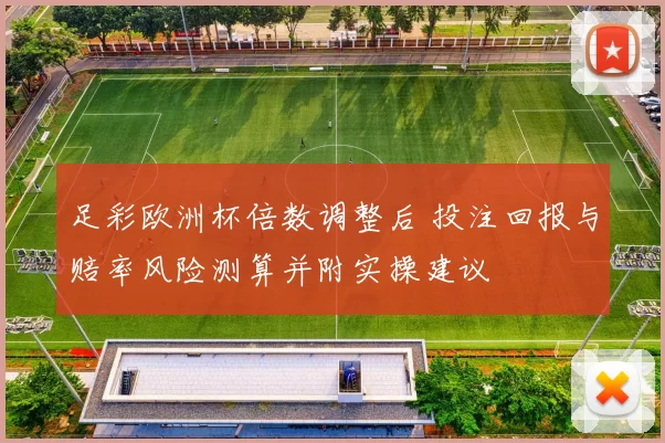 足彩欧洲杯倍数调整后 投注回报与赔率风险测算并附实操建议