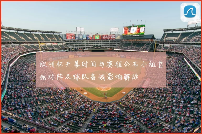 欧洲杯开幕时间与赛程公布小组首轮对阵及球队备战影响解读