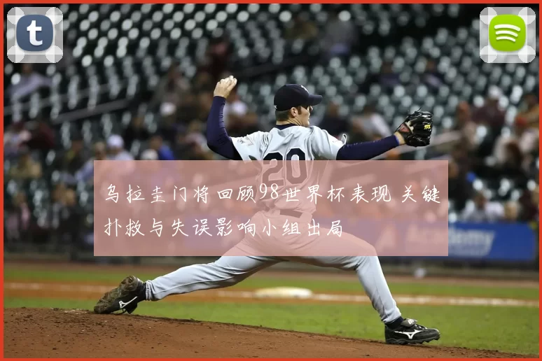 乌拉圭门将回顾98世界杯表现 关键扑救与失误影响小组出局