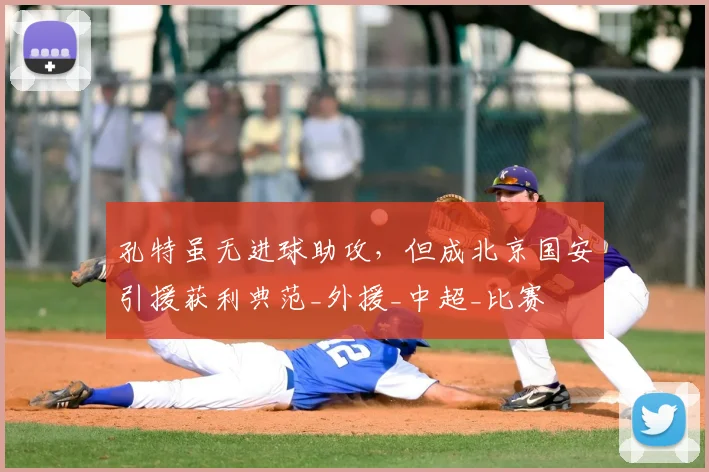 孔特虽无进球助攻，但成北京国安引援获利典范_外援_中超_比赛