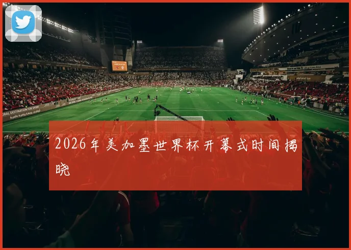 2026年美加墨世界杯开幕式时间揭晓