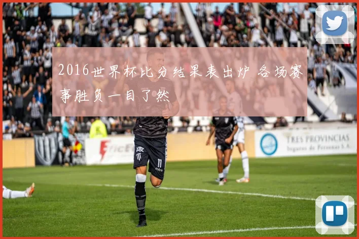 2016世界杯比分结果表出炉 各场赛事胜负一目了然