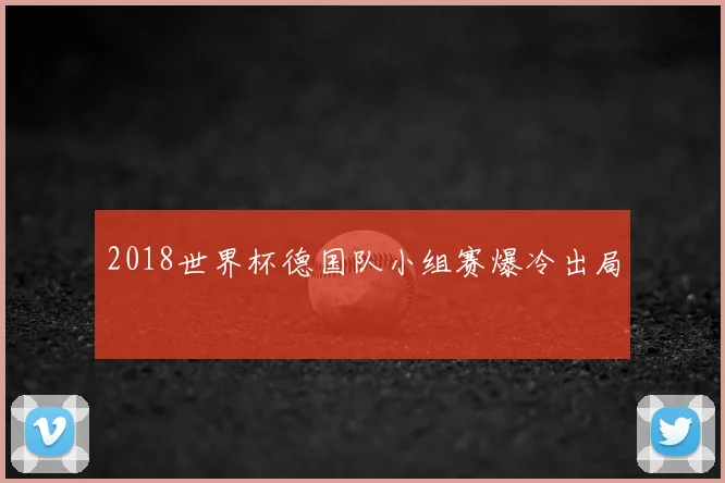2018世界杯德国队小组赛爆冷出局