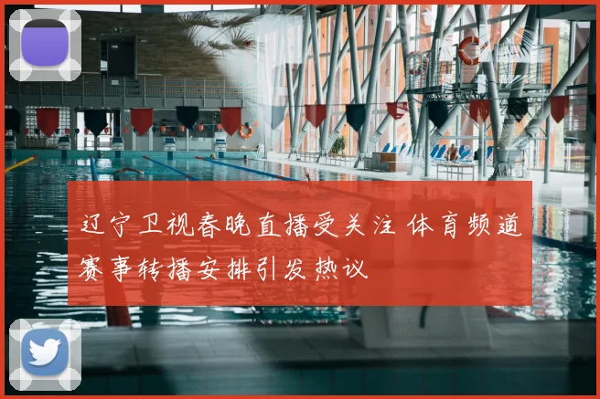 辽宁卫视春晚直播受关注 体育频道赛事转播安排引发热议