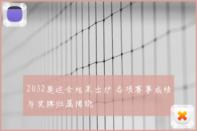 2032奥运会结果出炉 各项赛事成绩与奖牌归属揭晓