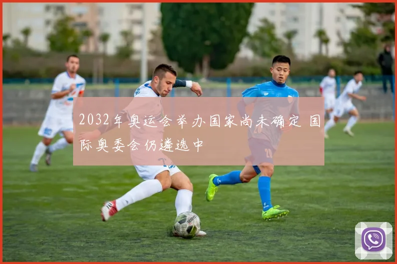 2032年奥运会举办国家尚未确定 国际奥委会仍遴选中