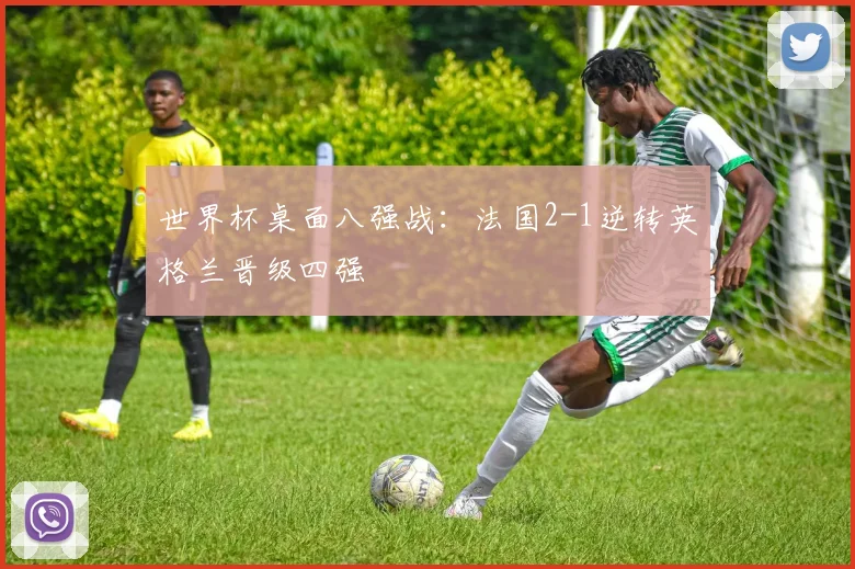 世界杯桌面八强战:法国2-1逆转英格兰晋级四强