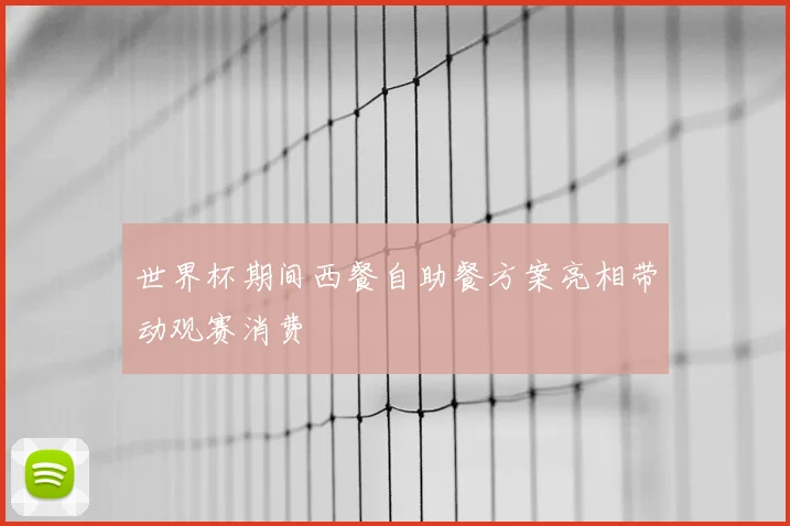 世界杯期间西餐自助餐方案亮相带动观赛消费