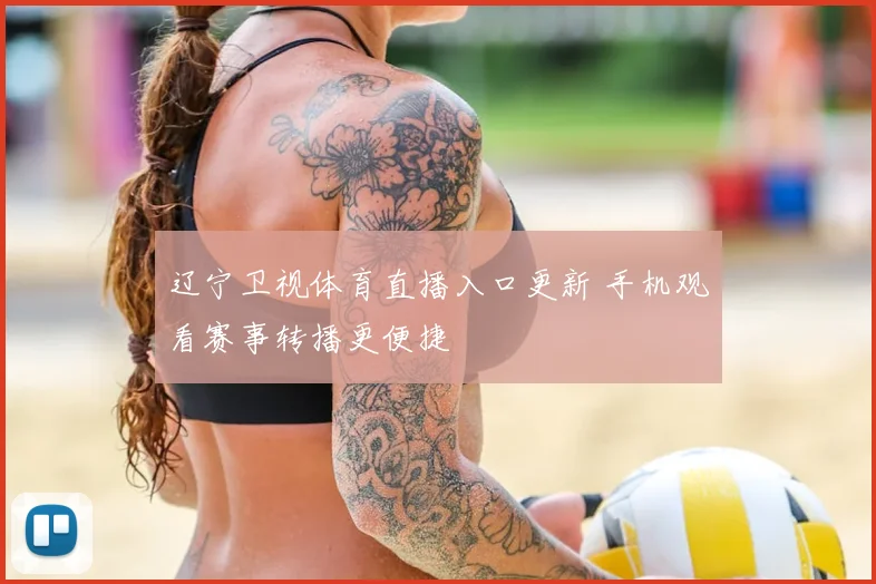 辽宁卫视体育直播入口更新 手机观看赛事转播更便捷