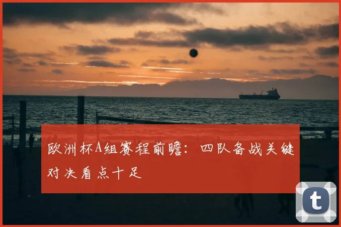 欧洲杯A组赛程前瞻:四队备战关键对决看点十足